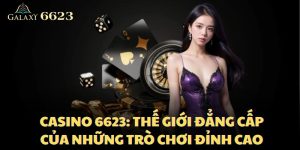 Casino 6623: Thế Giới Đẳng Cấp Của Những Trò Chơi Đỉnh Cao