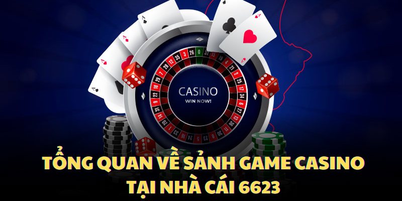 Tổng quan về sảnh game casino tại nhà cái 6623